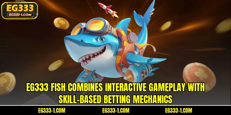 EG333 fish combines interactive gameplay with skill-based betting mechanics
