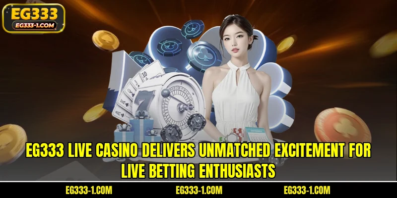 EG333 live casino delivers unmatched excitement for live betting enthusiasts