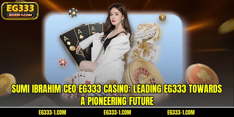 Sumi Ibrahim CEO EG333 Casino: Leading EG333 towards a pioneering future