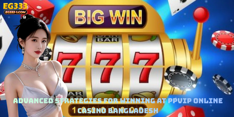 Advanced Strategies for Winning at PPVIP Online Casino Bangladesh
