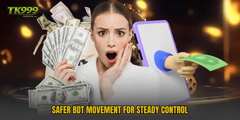 Safer BDT movement for steady control
